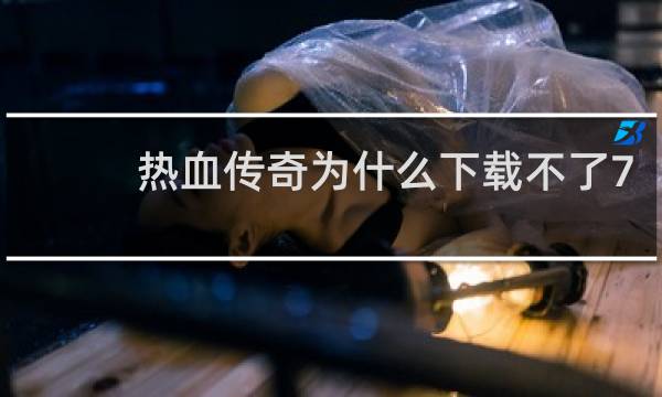 热血传奇为什么下载不了7