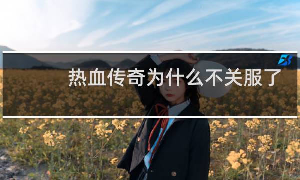 热血传奇为什么不关服了