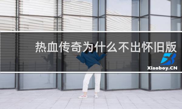 热血传奇为什么不出怀旧版
