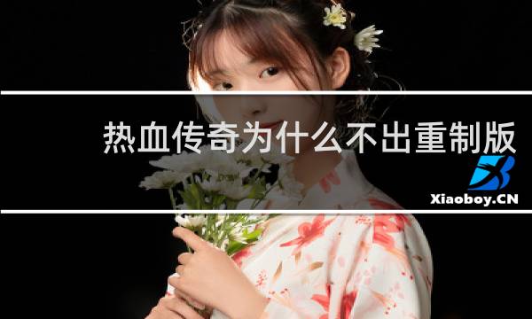 热血传奇为什么不出重制版