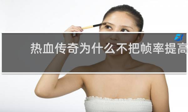 热血传奇为什么不把帧率提高