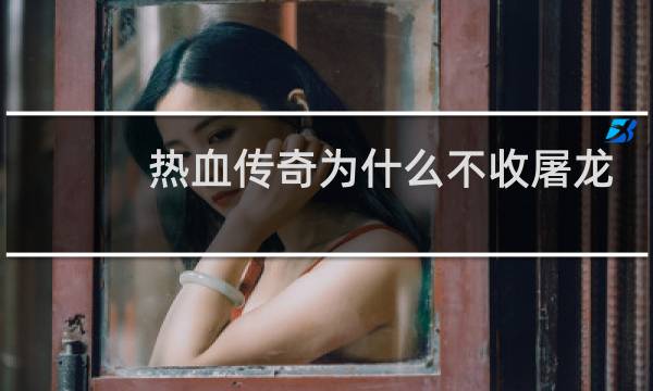 热血传奇为什么不收屠龙