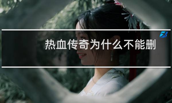 热血传奇为什么不能删