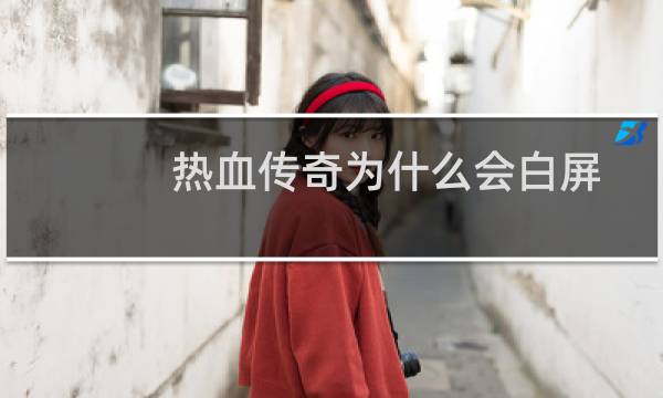 热血传奇为什么会白屏