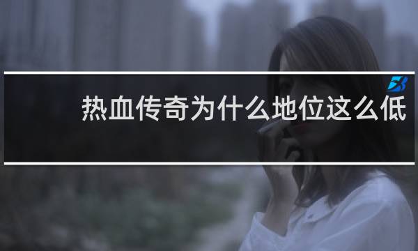 热血传奇为什么地位这么低