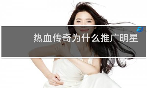 热血传奇为什么推广明星