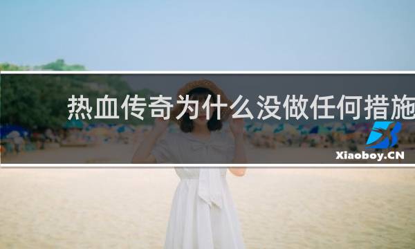 热血传奇为什么没做任何措施