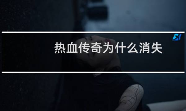 热血传奇为什么消失