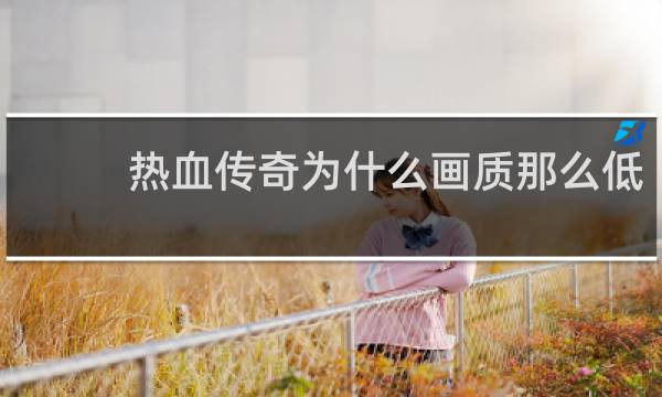 热血传奇为什么画质那么低