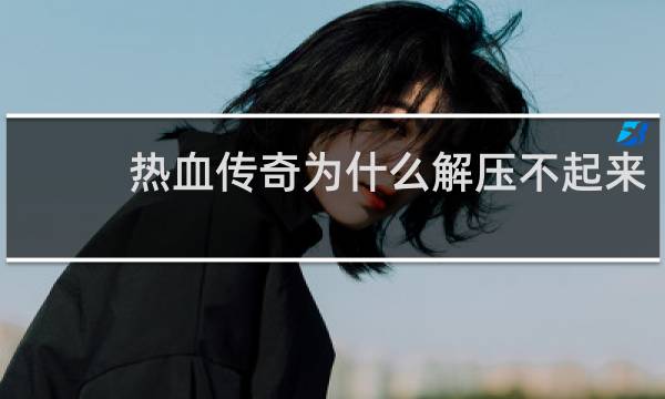 热血传奇为什么解压不起来