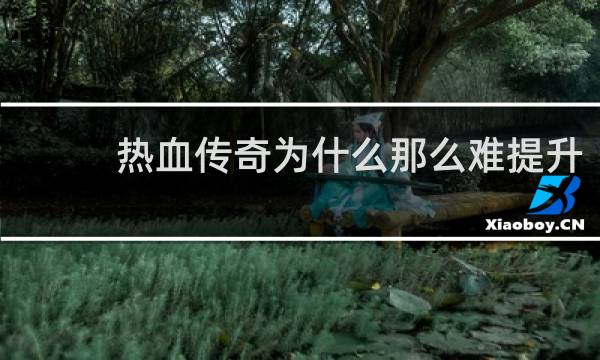 热血传奇为什么那么难提升