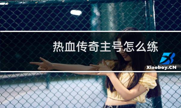 热血传奇主号怎么练