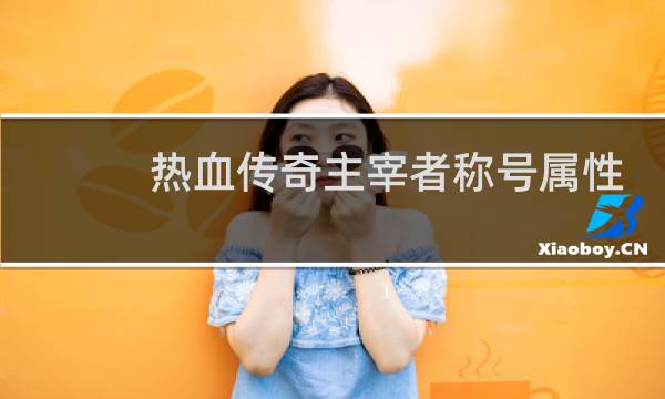 热血传奇主宰者称号属性