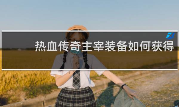 热血传奇主宰装备如何获得