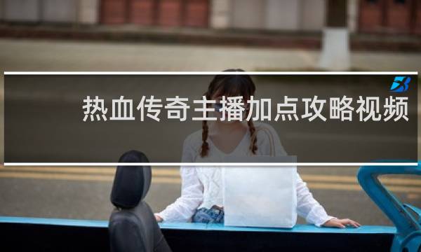 热血传奇主播加点攻略视频