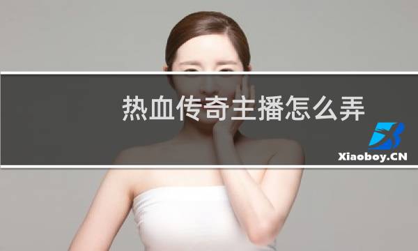 热血传奇主播怎么弄