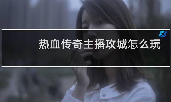 热血传奇主播攻城怎么玩