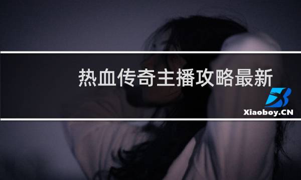 熱血傳奇主播攻略最新