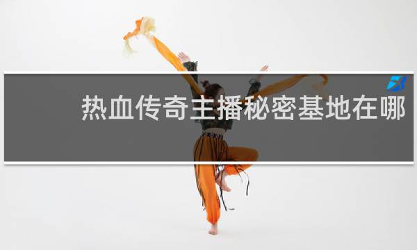 热血传奇主播秘密基地在哪