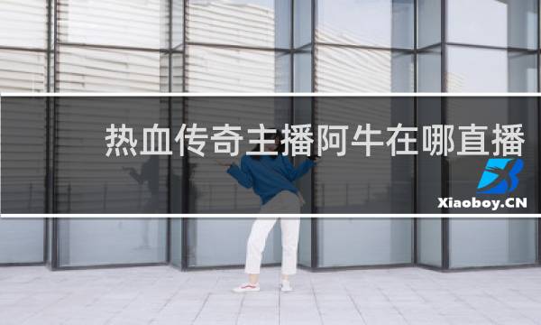 热血传奇主播阿牛在哪直播