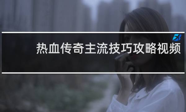 热血传奇主流技巧攻略视频