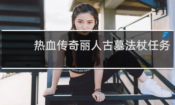 热血传奇丽人古墓法杖任务