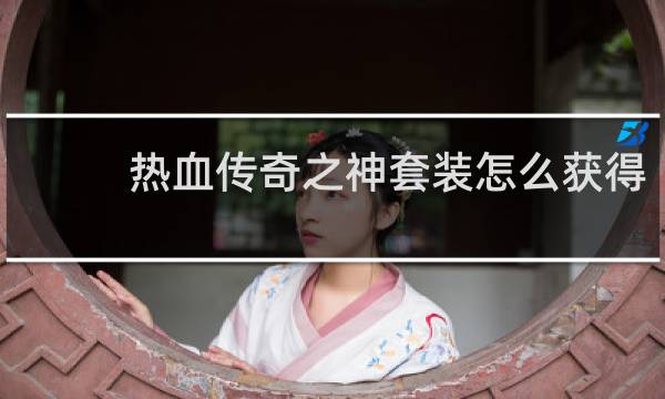 热血传奇之神套装怎么获得