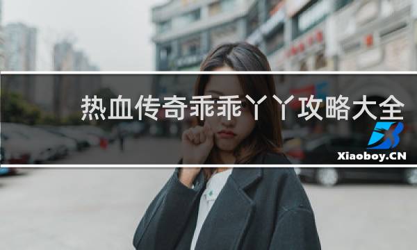 热血传奇乖乖丫丫攻略大全