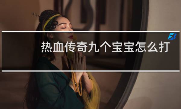 热血传奇九个宝宝怎么打