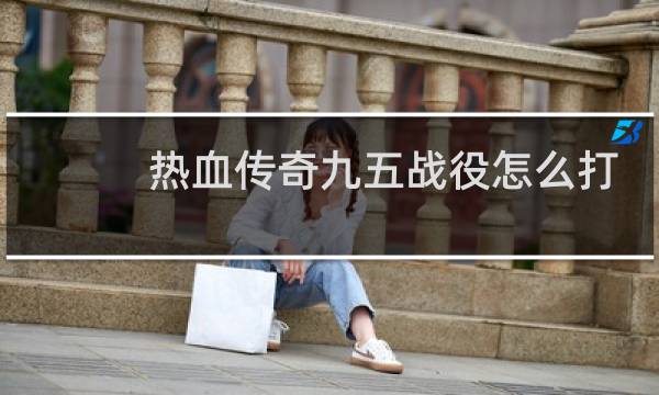 热血传奇九五战役怎么打
