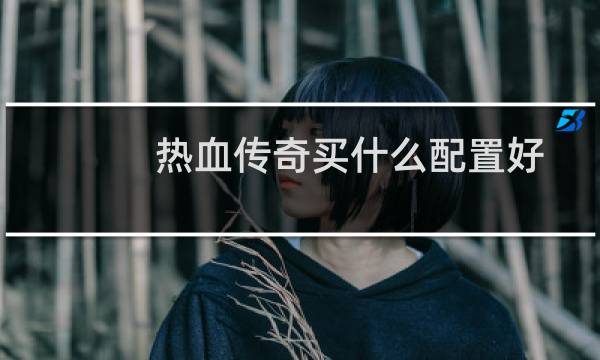 热血传奇买什么配置好