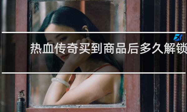 热血传奇买到商品后多久解锁
