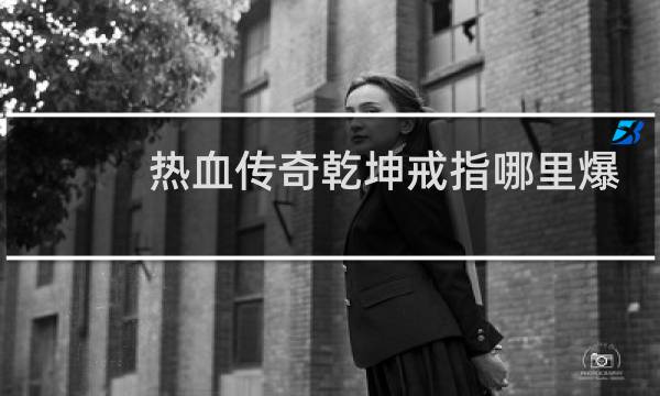 热血传奇乾坤戒指哪里爆