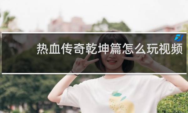 热血传奇乾坤篇怎么玩视频