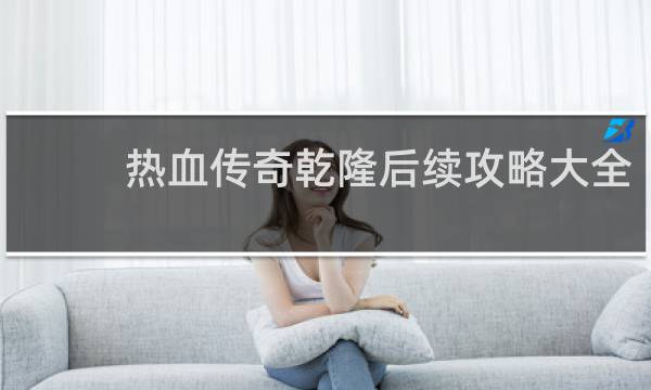 热血传奇乾隆后续攻略大全