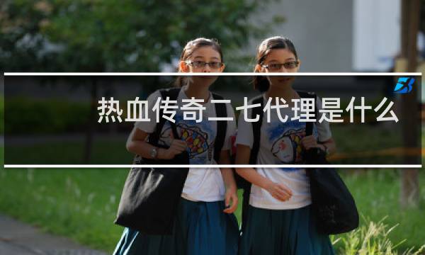热血传奇二七代理是什么