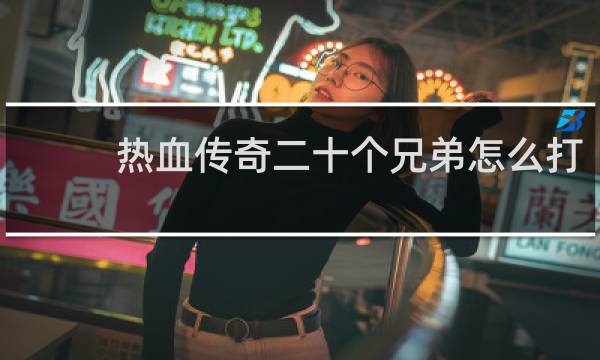 热血传奇二十个兄弟怎么打