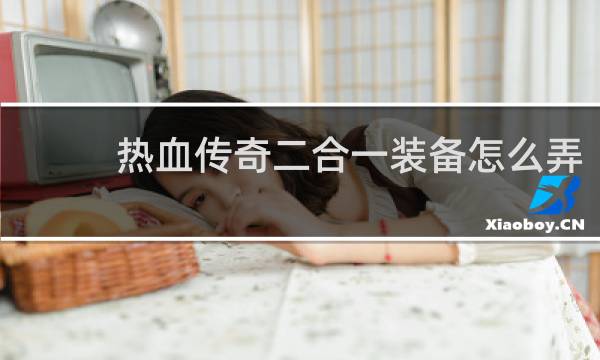 热血传奇二合一装备怎么弄