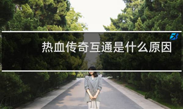 热血传奇互通是什么原因