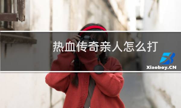 热血传奇亲人怎么打
