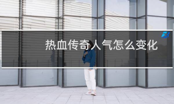 热血传奇人气怎么变化