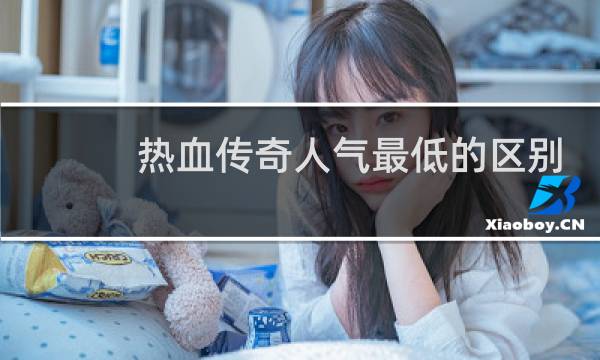 热血传奇人气最低的区别
