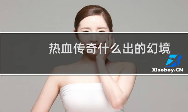 热血传奇什么出的幻境