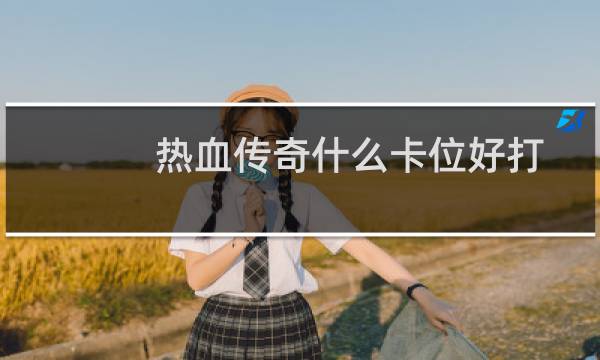 热血传奇什么卡位好打