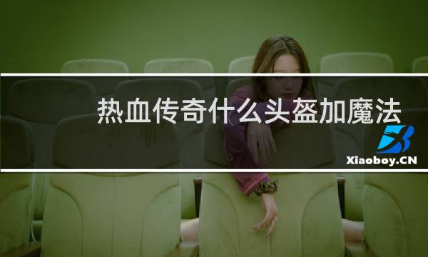 热血传奇什么头盔加魔法