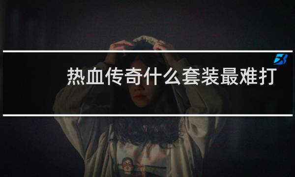 热血传奇什么套装最难打