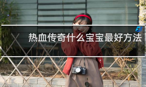 热血传奇什么宝宝最好方法