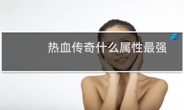 热血传奇什么属性最强