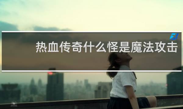 热血传奇什么怪是魔法攻击