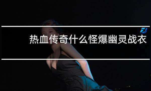 热血传奇什么怪爆幽灵战衣